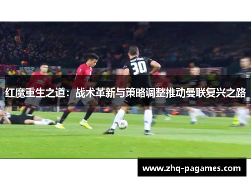 红魔重生之道：战术革新与策略调整推动曼联复兴之路