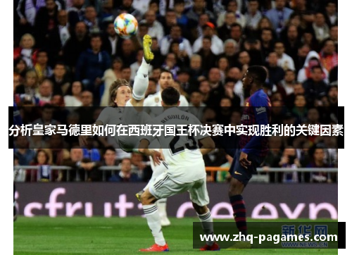分析皇家马德里如何在西班牙国王杯决赛中实现胜利的关键因素