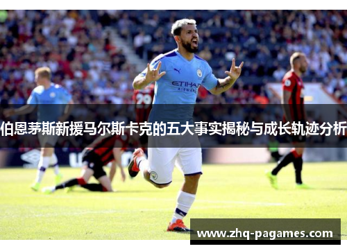 伯恩茅斯新援马尔斯卡克的五大事实揭秘与成长轨迹分析