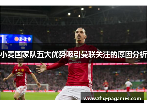 小麦国家队五大优势吸引曼联关注的原因分析