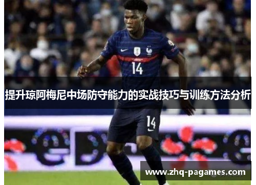 提升琼阿梅尼中场防守能力的实战技巧与训练方法分析