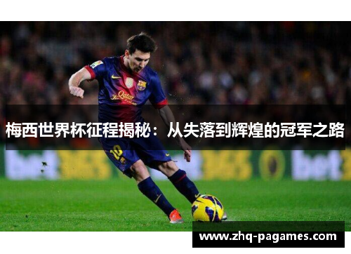 梅西世界杯征程揭秘：从失落到辉煌的冠军之路
