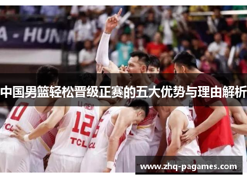 中国男篮轻松晋级正赛的五大优势与理由解析