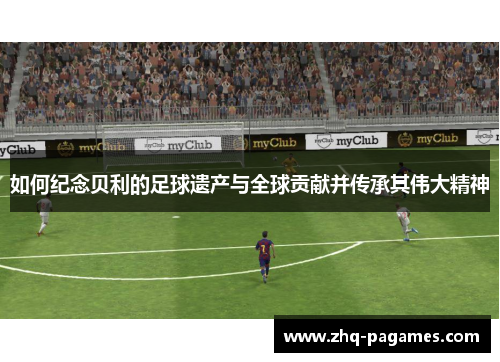 如何纪念贝利的足球遗产与全球贡献并传承其伟大精神