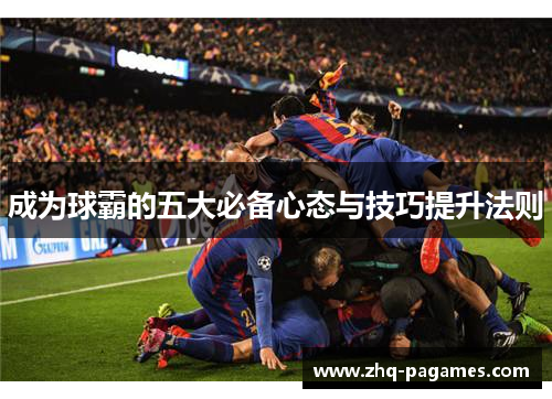 成为球霸的五大必备心态与技巧提升法则