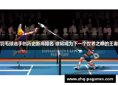羽毛球选手创历史新高排名 谁将成为下一个世界之巅的王者