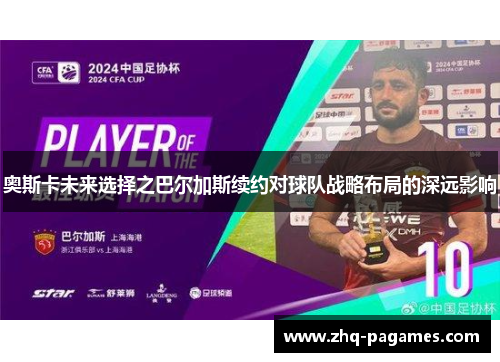 奥斯卡未来选择之巴尔加斯续约对球队战略布局的深远影响