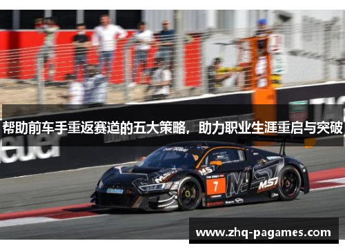 帮助前车手重返赛道的五大策略，助力职业生涯重启与突破