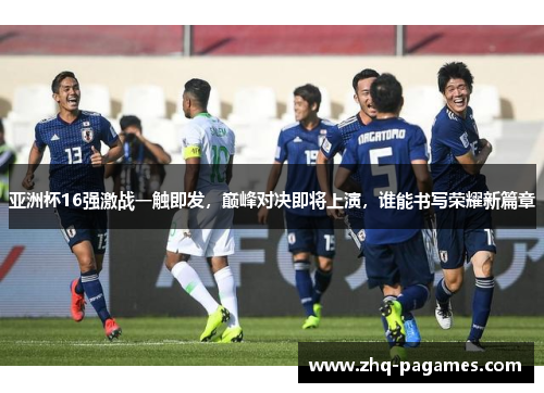 亚洲杯16强激战一触即发，巅峰对决即将上演，谁能书写荣耀新篇章