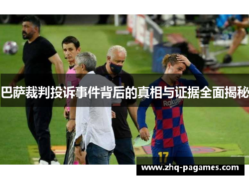 巴萨裁判投诉事件背后的真相与证据全面揭秘