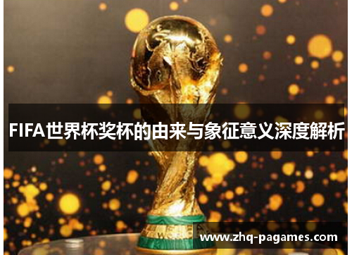 FIFA世界杯奖杯的由来与象征意义深度解析