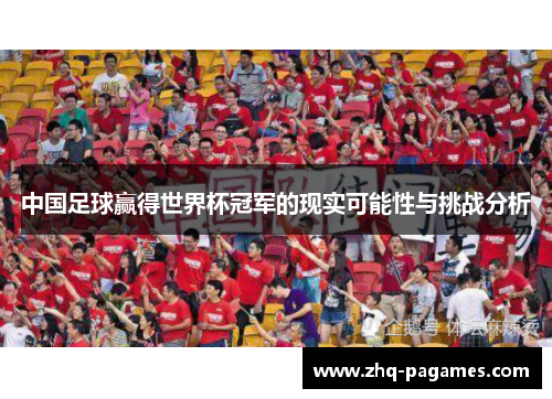 中国足球赢得世界杯冠军的现实可能性与挑战分析