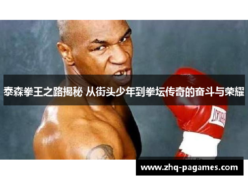 泰森拳王之路揭秘 从街头少年到拳坛传奇的奋斗与荣耀