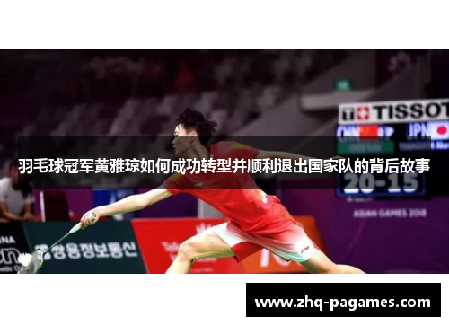 羽毛球冠军黄雅琼如何成功转型并顺利退出国家队的背后故事