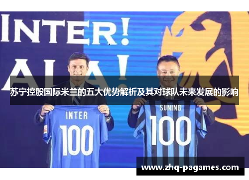 苏宁控股国际米兰的五大优势解析及其对球队未来发展的影响