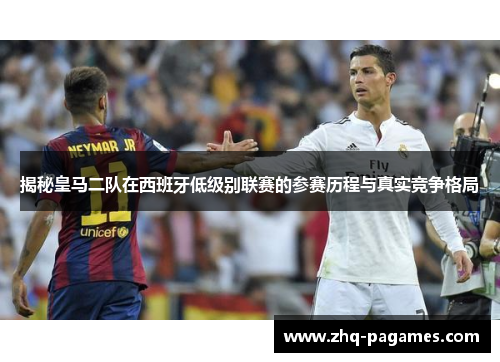 揭秘皇马二队在西班牙低级别联赛的参赛历程与真实竞争格局 揭秘皇马二队在西班牙低级别联赛的参赛历程与真实竞争格局