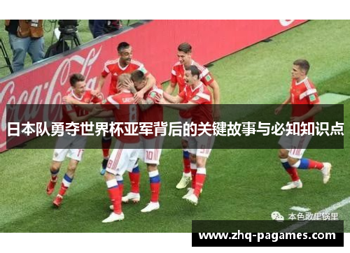 日本队勇夺世界杯亚军背后的关键故事与必知知识点 日本队勇夺世界杯亚军背后的关键故事与必知知识点