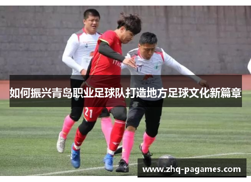 如何振兴青岛职业足球队打造地方足球文化新篇章