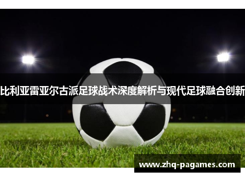 比利亚雷亚尔古派足球战术深度解析与现代足球融合创新