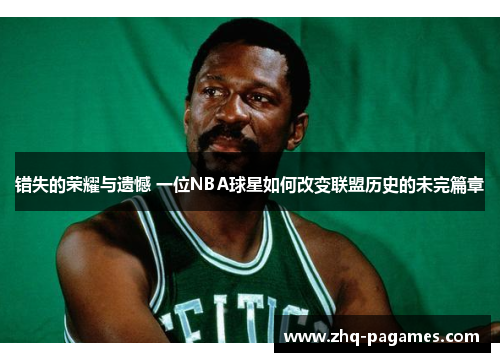 错失的荣耀与遗憾 一位NBA球星如何改变联盟历史的未完篇章