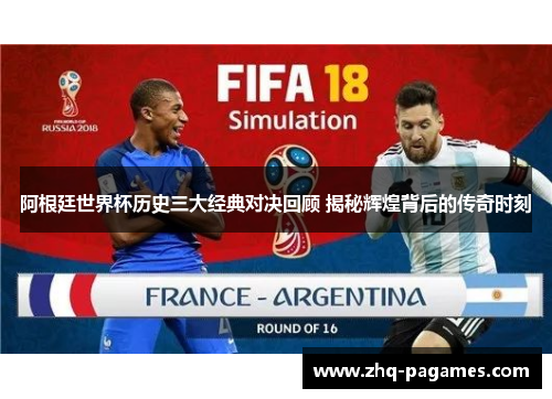 阿根廷世界杯历史三大经典对决回顾 揭秘辉煌背后的传奇时刻