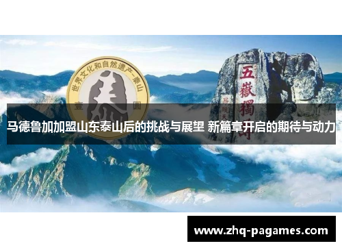 马德鲁加加盟山东泰山后的挑战与展望 新篇章开启的期待与动力 马德鲁加加盟山东泰山后的挑战与展望 新篇章开启的期待与动力