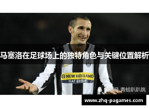 马塞洛在足球场上的独特角色与关键位置解析 马塞洛在足球场上的独特角色与关键位置解析