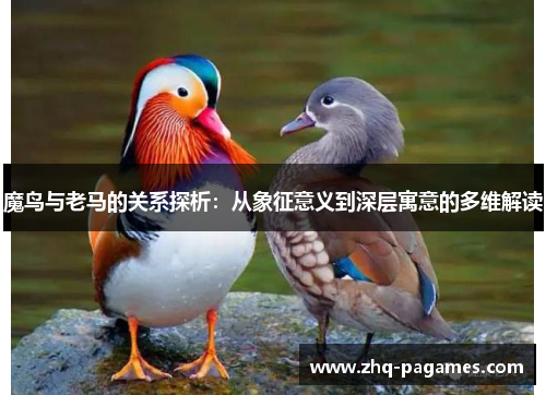 魔鸟与老马的关系探析:从象征意义到深层寓意的多维解读 魔鸟与老马的关系探析:从象征意义到深层寓意的多维解读