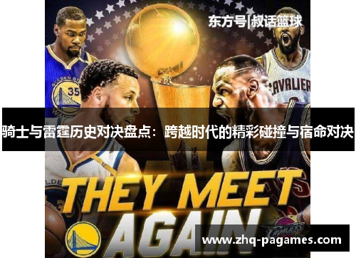 骑士与雷霆历史对决盘点:跨越时代的精彩碰撞与宿命对决 骑士与雷霆历史对决盘点:跨越时代的精彩碰撞与宿命对决