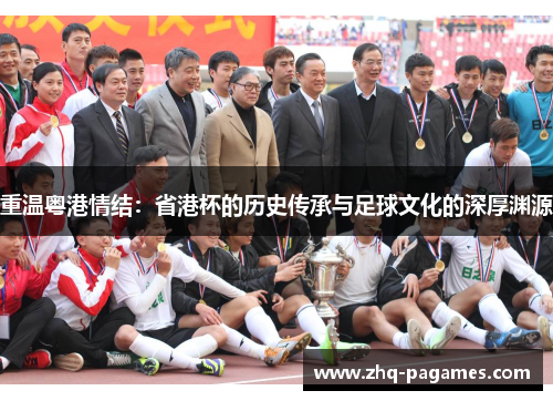 重温粤港情结:省港杯的历史传承与足球文化的深厚渊源 重温粤港情结:省港杯的历史传承与足球文化的深厚渊源