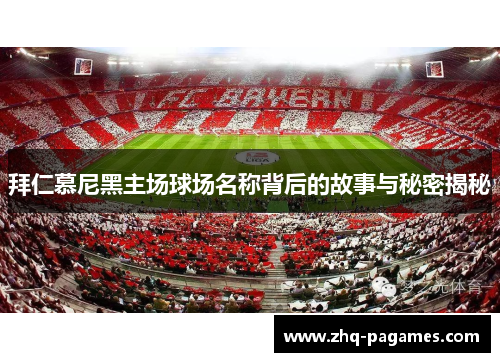 拜仁慕尼黑主场球场名称背后的故事与秘密揭秘