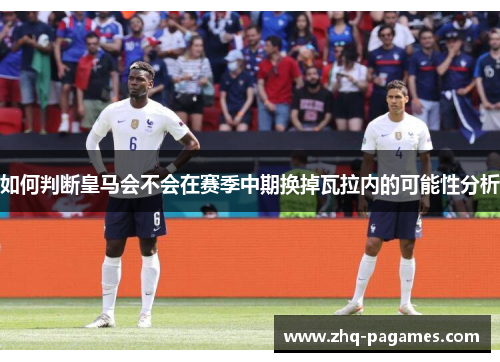 如何判断皇马会不会在赛季中期换掉瓦拉内的可能性分析 如何判断皇马会不会在赛季中期换掉瓦拉内的可能性分析