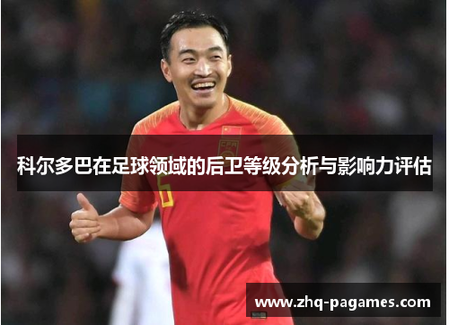 科尔多巴在足球领域的后卫等级分析与影响力评估
