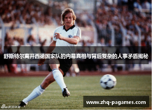 舒斯特尔离开西德国家队的内幕真相与背后复杂的人事矛盾揭秘 舒斯特尔离开西德国家队的内幕真相与背后复杂的人事矛盾揭秘