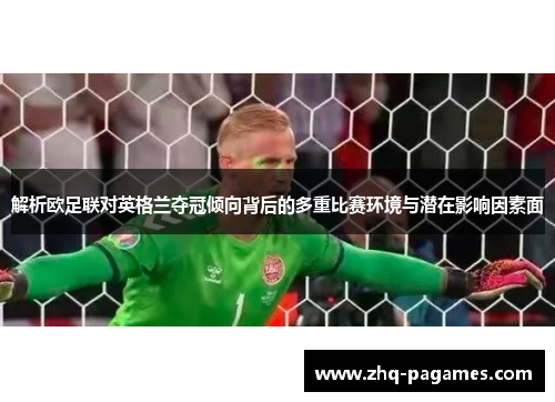 解析欧足联对英格兰夺冠倾向背后的多重比赛环境与潜在影响因素面