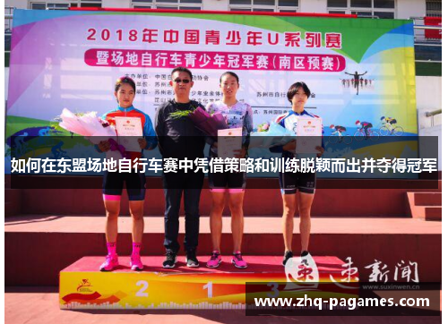 如何在东盟场地自行车赛中凭借策略和训练脱颖而出并夺得冠军 如何在东盟场地自行车赛中凭借策略和训练脱颖而出并夺得冠军