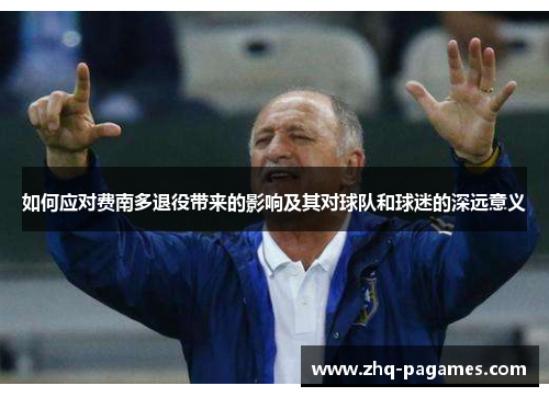 如何应对费南多退役带来的影响及其对球队和球迷的深远意义