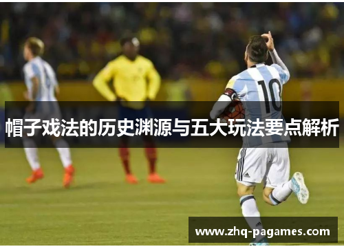 帽子戏法的历史渊源与五大玩法要点解析