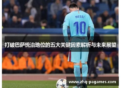 打破巴萨统治地位的五大关键因素解析与未来展望