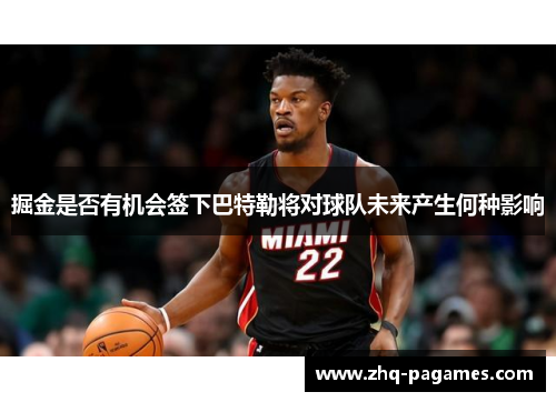 掘金是否有机会签下巴特勒将对球队未来产生何种影响 掘金是否有机会签下巴特勒将对球队未来产生何种影响