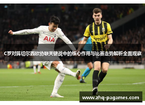 C罗对阵切尔西欧协联关键战中的核心作用与比赛走势解析全面观察