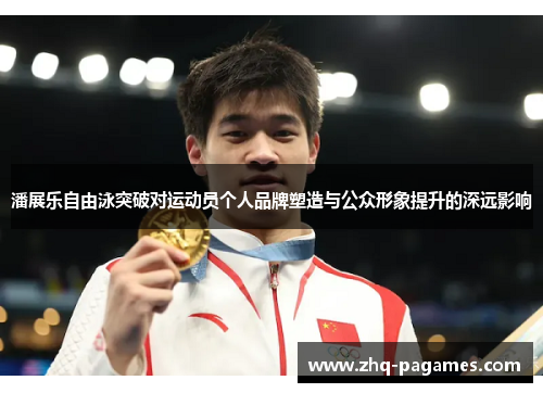 潘展乐自由泳突破对运动员个人品牌塑造与公众形象提升的深远影响 潘展乐自由泳突破对运动员个人品牌塑造与公众形象提升的深远影响