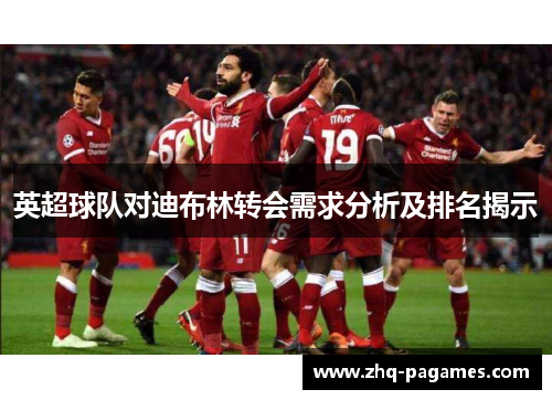 英超球队对迪布林转会需求分析及排名揭示