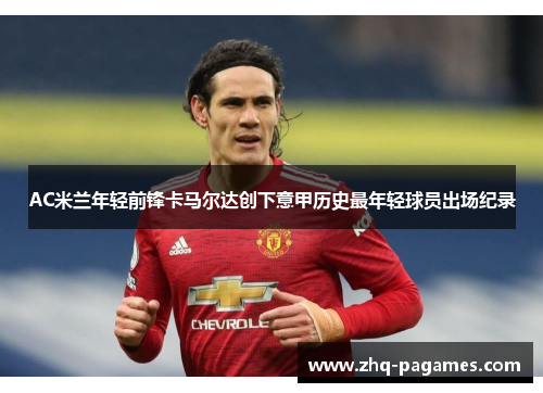 AC米兰年轻前锋卡马尔达创下意甲历史最年轻球员出场纪录