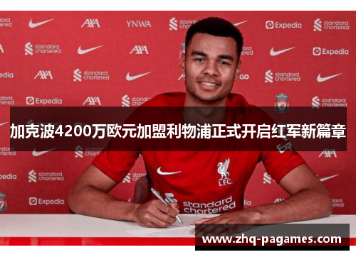 加克波4200万欧元加盟利物浦正式开启红军新篇章