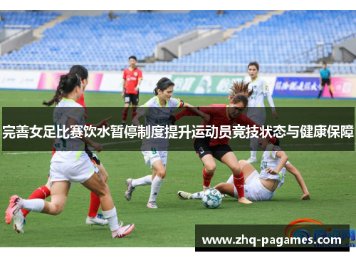 完善女足比赛饮水暂停制度提升运动员竞技状态与健康保障