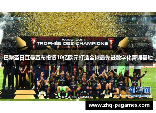 巴黎圣日耳曼宣布投资10亿欧元打造全球最先进数字化青训基地 巴黎圣日耳曼宣布投资10亿欧元打造全球最先进数字化青训基地