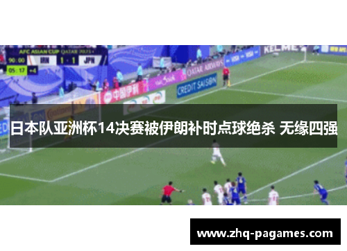 日本队亚洲杯14决赛被伊朗补时点球绝杀 无缘四强