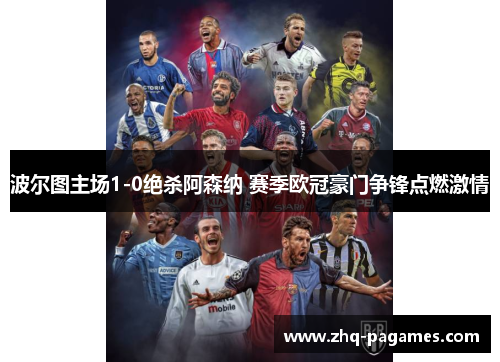 波尔图主场1-0绝杀阿森纳 赛季欧冠豪门争锋点燃激情 波尔图主场1-0绝杀阿森纳 赛季欧冠豪门争锋点燃激情