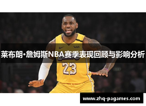 莱布朗·詹姆斯NBA赛季表现回顾与影响分析 莱布朗·詹姆斯NBA赛季表现回顾与影响分析